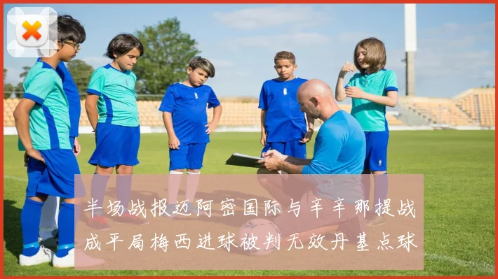 半场战报迈阿密国际与辛辛那提战成平局梅西进球被判无效丹基点球扳平比分