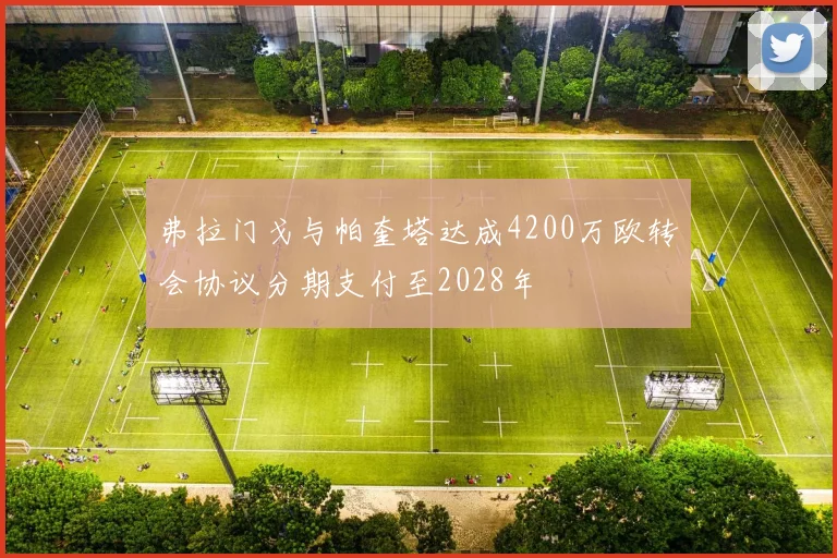 弗拉门戈与帕奎塔达成4200万欧转会协议分期支付至2028年
