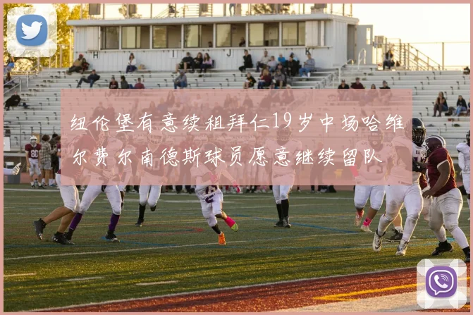 纽伦堡有意续租拜仁19岁中场哈维尔费尔南德斯球员愿意继续留队