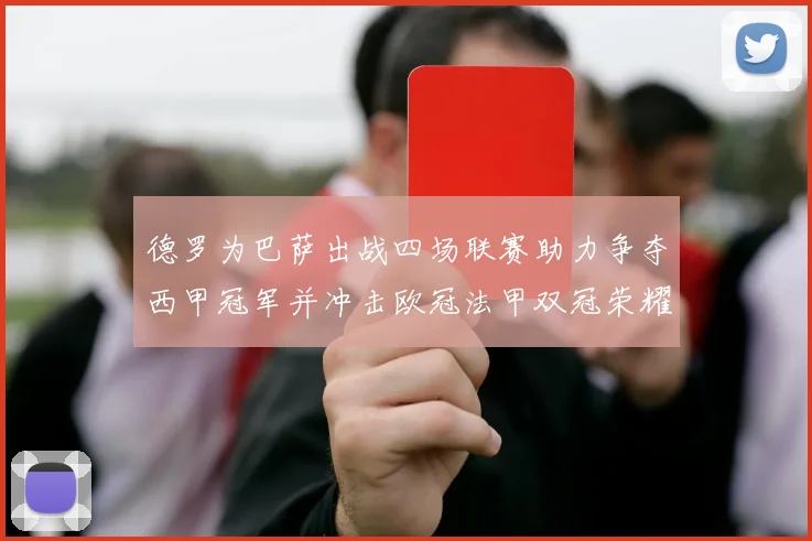 德罗为巴萨出战四场联赛助力争夺西甲冠军并冲击欧冠法甲双冠荣耀