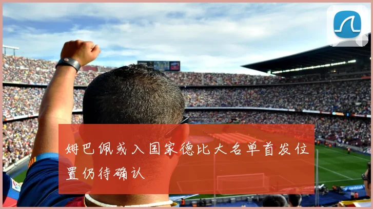 姆巴佩或入国家德比大名单首发位置仍待确认