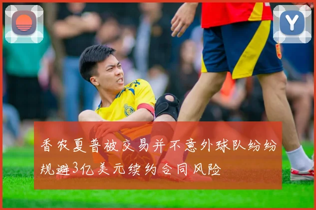 香农夏普被交易并不意外球队纷纷规避3亿美元续约合同风险