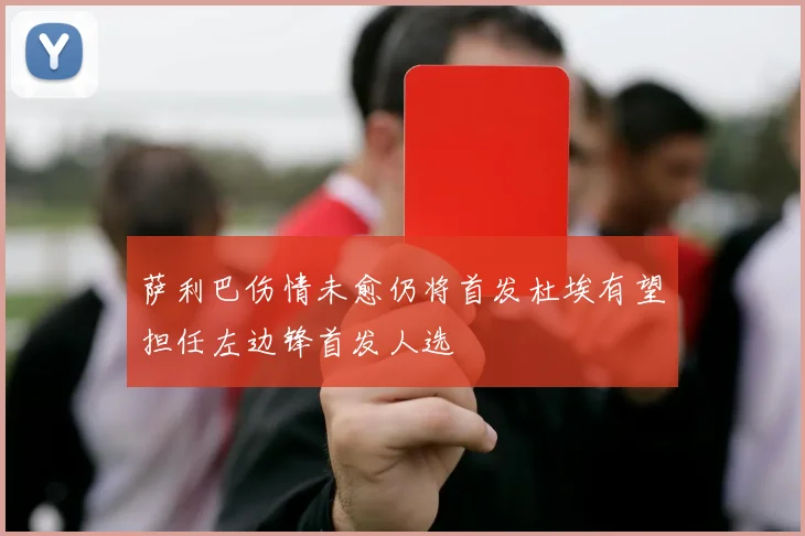 萨利巴伤情未愈仍将首发杜埃有望担任左边锋首发人选