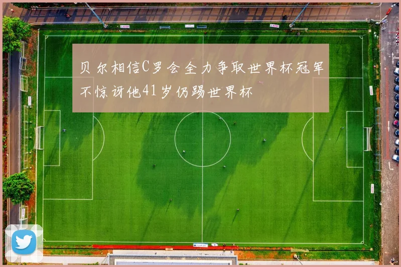 贝尔相信C罗会全力争取世界杯冠军不惊讶他41岁仍踢世界杯