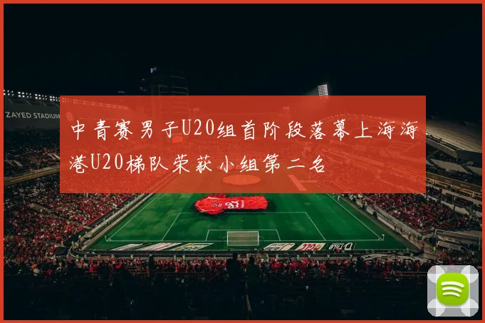 中青赛男子U20组首阶段落幕上海海港U20梯队荣获小组第二名