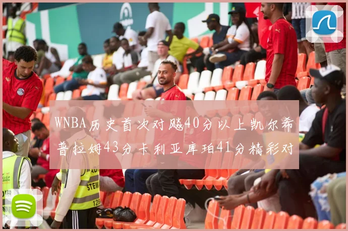 WNBA历史首次对飚40分以上凯尔希普拉姆43分卡利亚库珀41分精彩对决