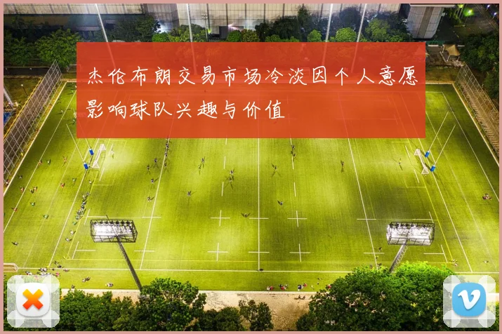 杰伦布朗交易市场冷淡因个人意愿影响球队兴趣与价值