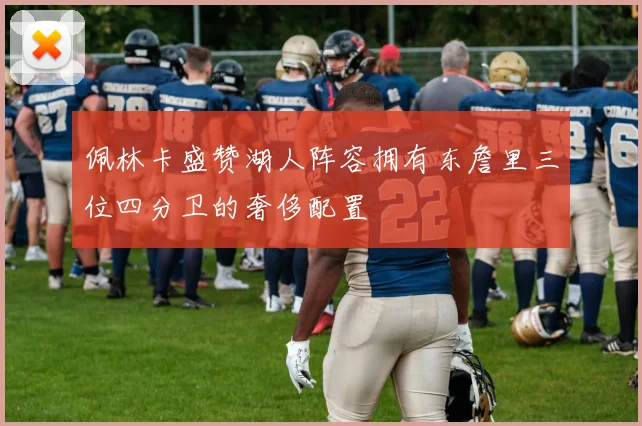 佩林卡盛赞湖人阵容拥有东詹里三位四分卫的奢侈配置