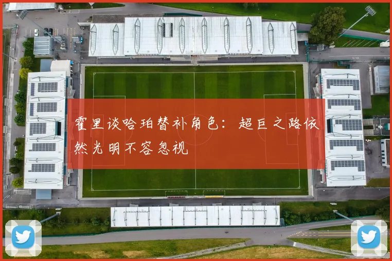 霍里谈哈珀替补角色：超巨之路依然光明不容忽视